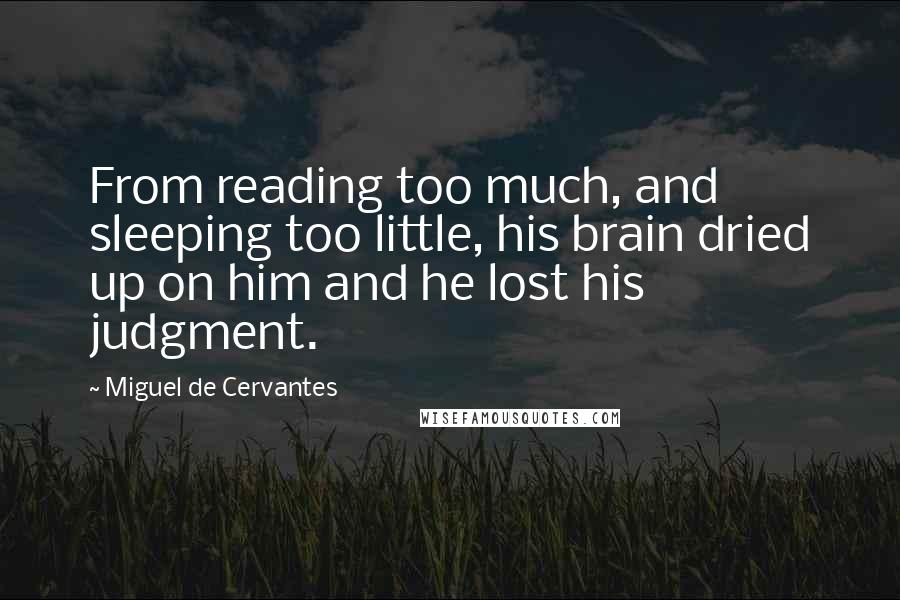 Miguel De Cervantes Quotes: From reading too much, and sleeping too little, his brain dried up on him and he lost his judgment.