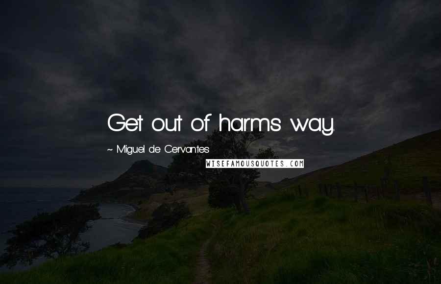 Miguel De Cervantes Quotes: Get out of harms way.