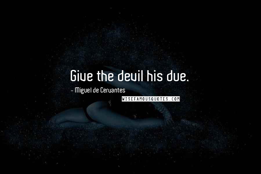Miguel De Cervantes Quotes: Give the devil his due.