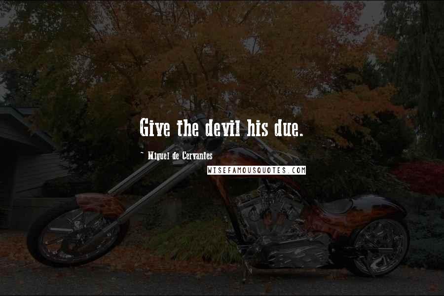 Miguel De Cervantes Quotes: Give the devil his due.
