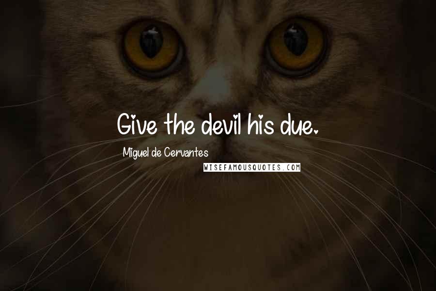 Miguel De Cervantes Quotes: Give the devil his due.