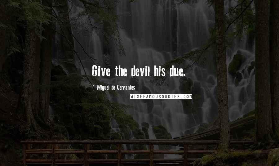 Miguel De Cervantes Quotes: Give the devil his due.