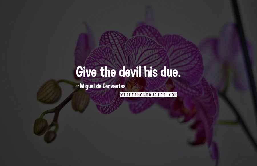 Miguel De Cervantes Quotes: Give the devil his due.