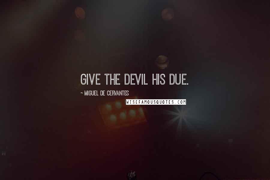Miguel De Cervantes Quotes: Give the devil his due.
