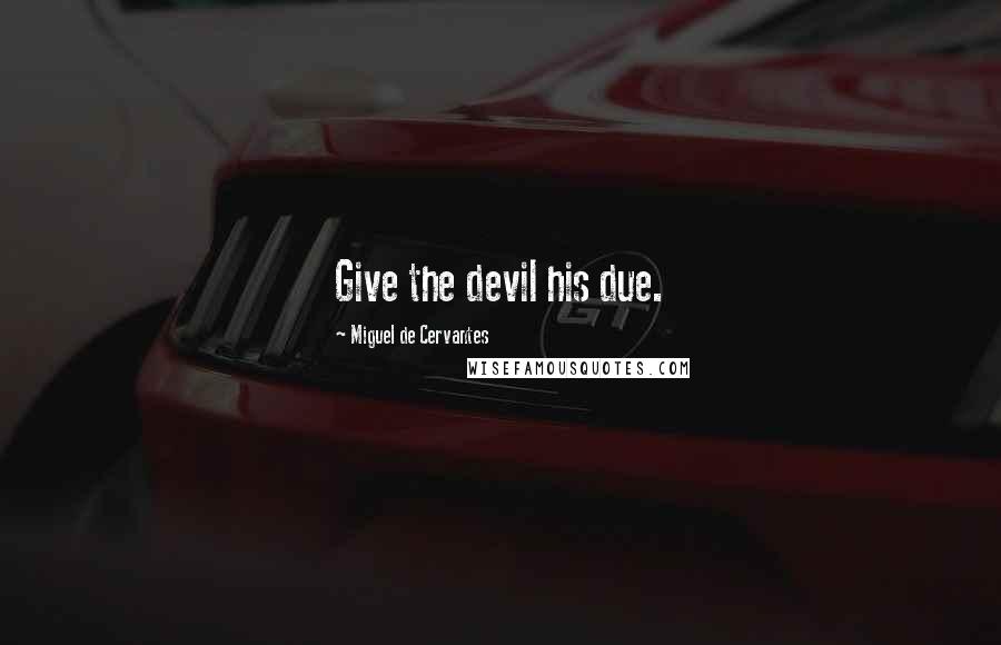 Miguel De Cervantes Quotes: Give the devil his due.