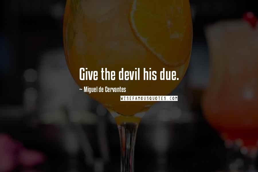 Miguel De Cervantes Quotes: Give the devil his due.