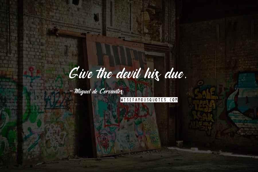 Miguel De Cervantes Quotes: Give the devil his due.