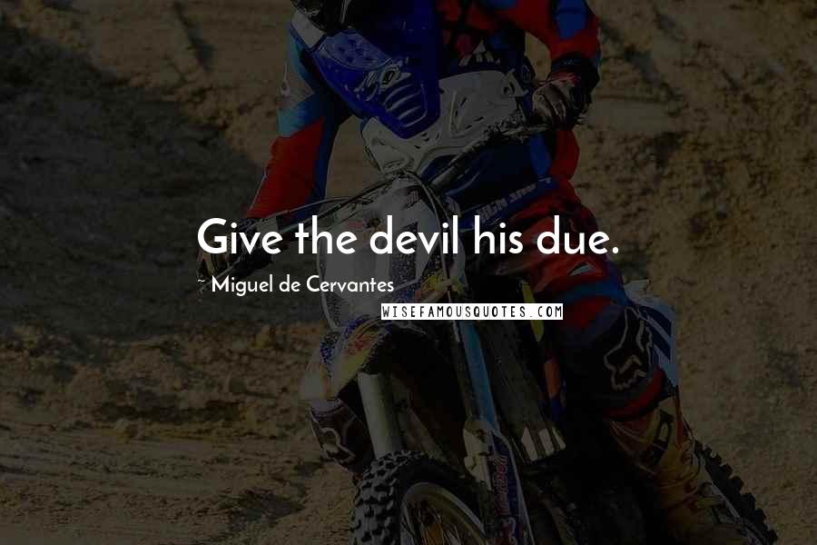 Miguel De Cervantes Quotes: Give the devil his due.