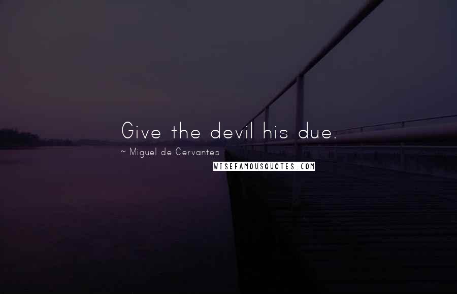 Miguel De Cervantes Quotes: Give the devil his due.