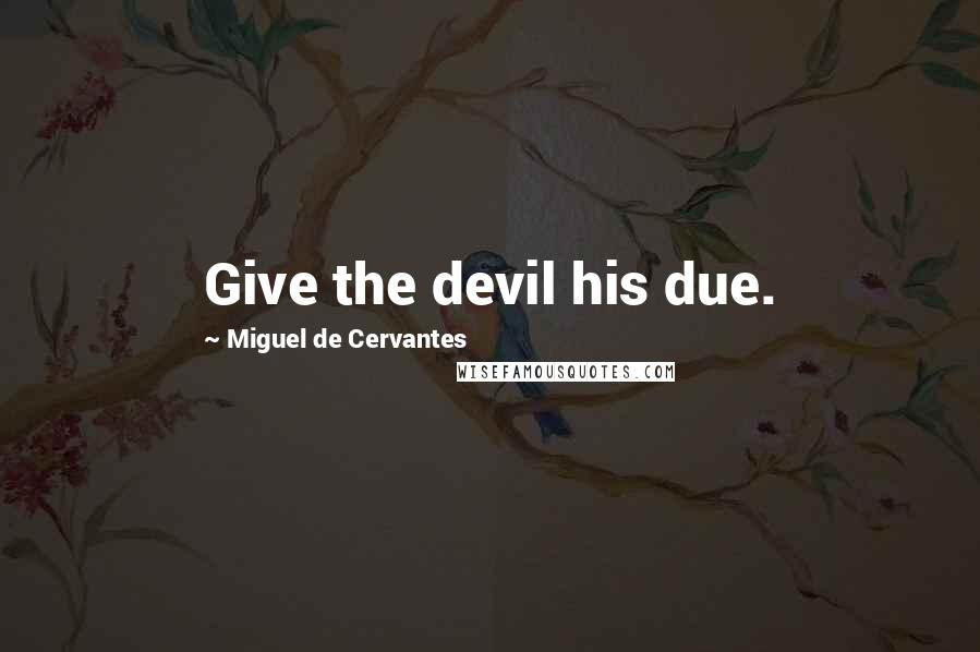 Miguel De Cervantes Quotes: Give the devil his due.