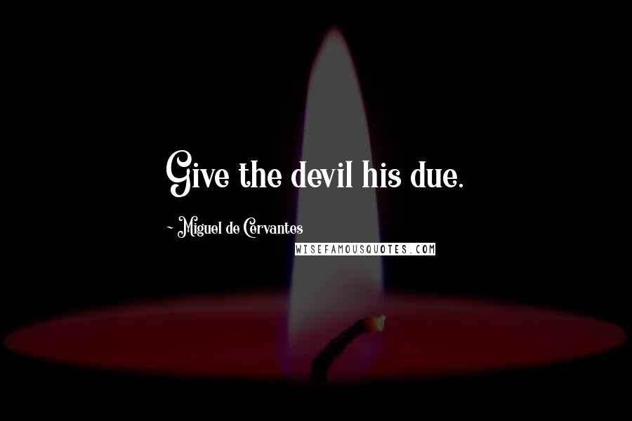 Miguel De Cervantes Quotes: Give the devil his due.