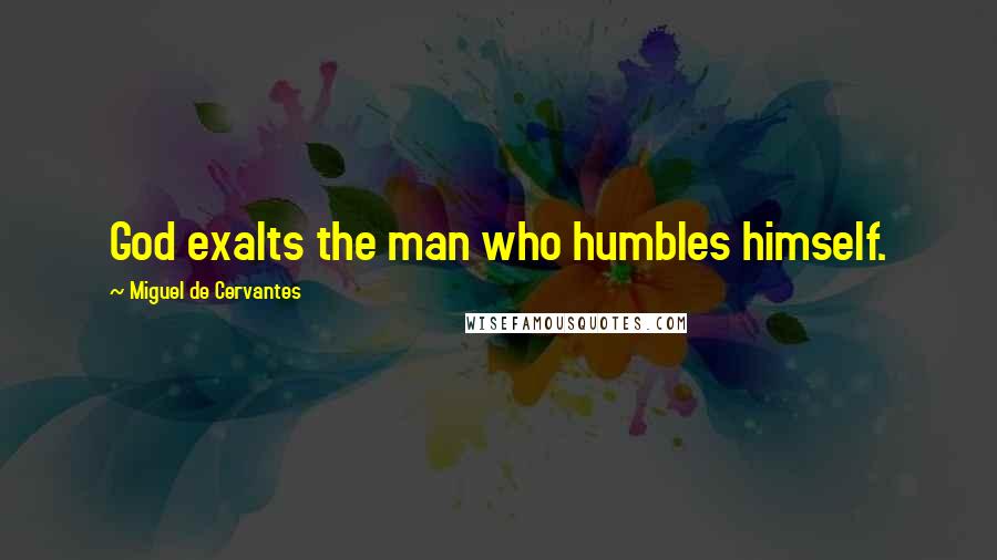 Miguel De Cervantes Quotes: God exalts the man who humbles himself.