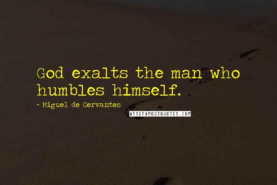 Miguel De Cervantes Quotes: God exalts the man who humbles himself.