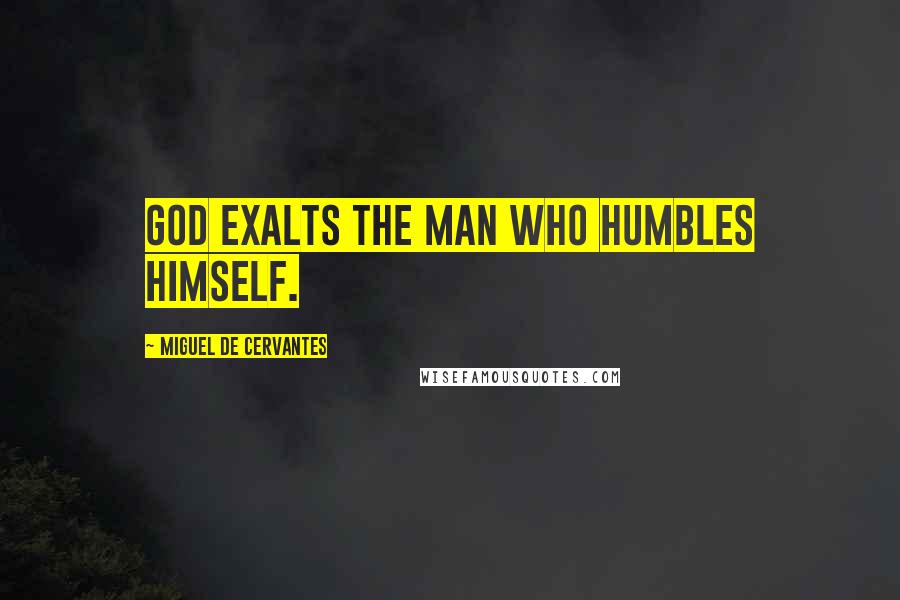 Miguel De Cervantes Quotes: God exalts the man who humbles himself.