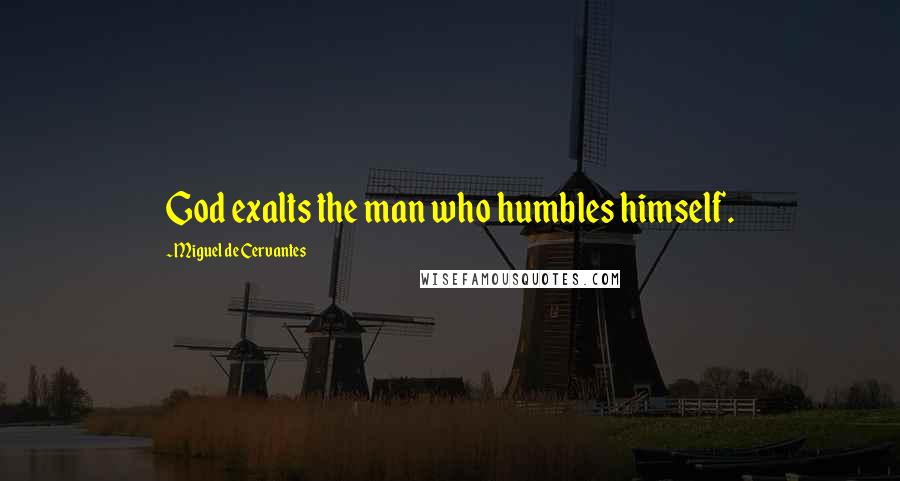 Miguel De Cervantes Quotes: God exalts the man who humbles himself.