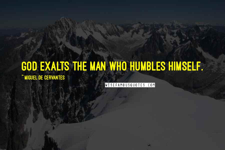 Miguel De Cervantes Quotes: God exalts the man who humbles himself.