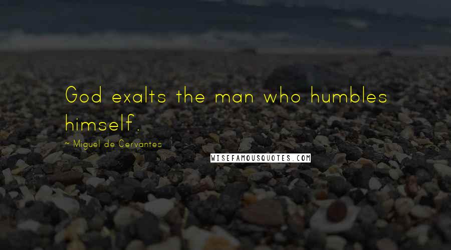 Miguel De Cervantes Quotes: God exalts the man who humbles himself.