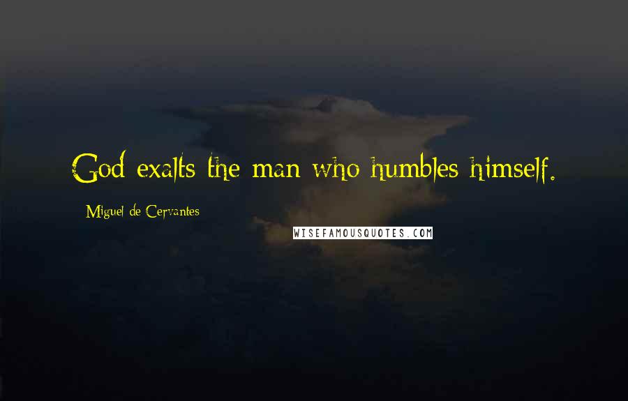 Miguel De Cervantes Quotes: God exalts the man who humbles himself.