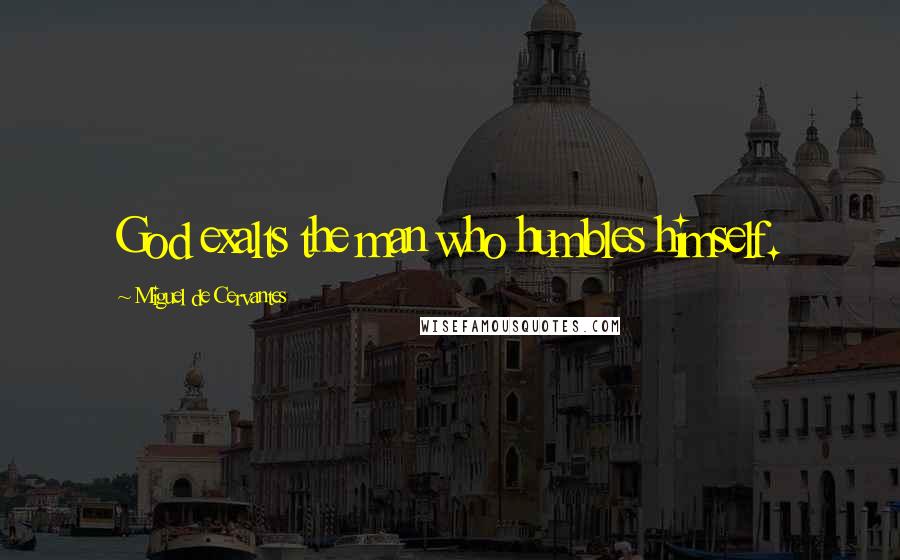 Miguel De Cervantes Quotes: God exalts the man who humbles himself.