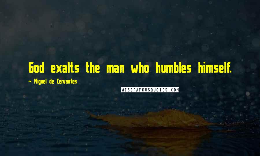 Miguel De Cervantes Quotes: God exalts the man who humbles himself.