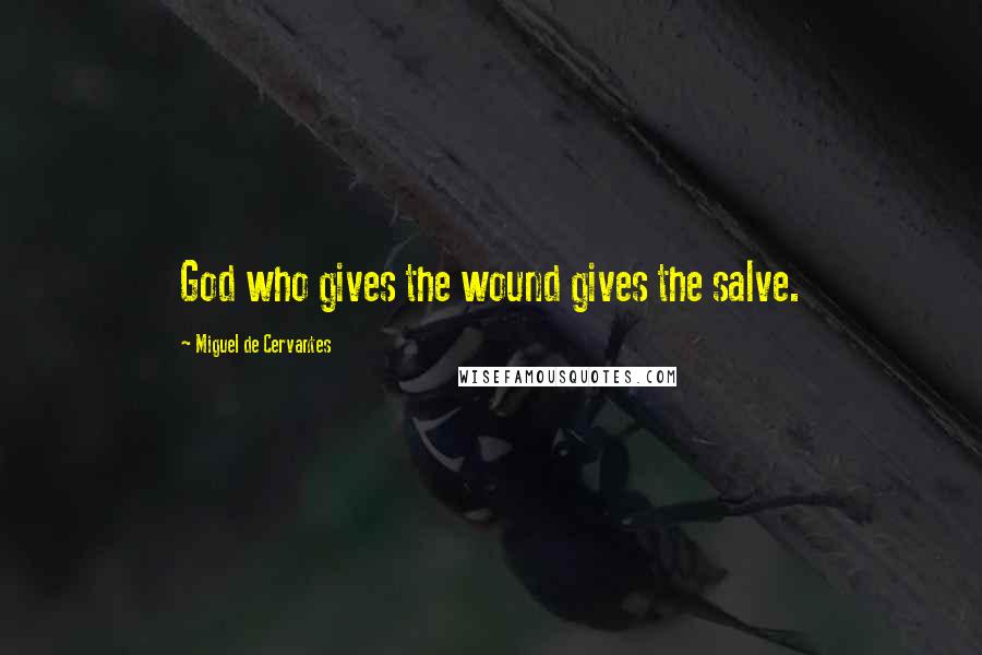 Miguel De Cervantes Quotes: God who gives the wound gives the salve.