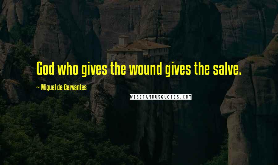 Miguel De Cervantes Quotes: God who gives the wound gives the salve.