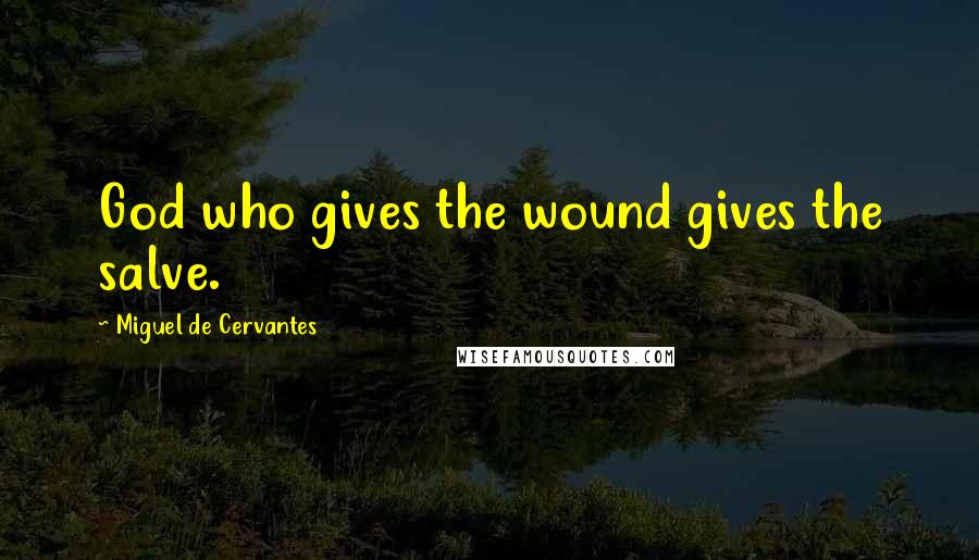 Miguel De Cervantes Quotes: God who gives the wound gives the salve.