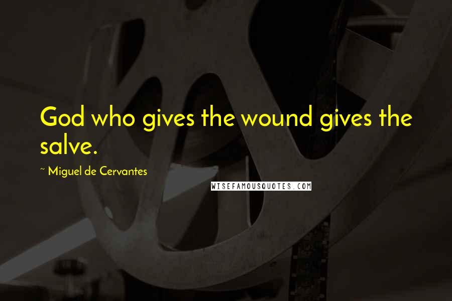 Miguel De Cervantes Quotes: God who gives the wound gives the salve.