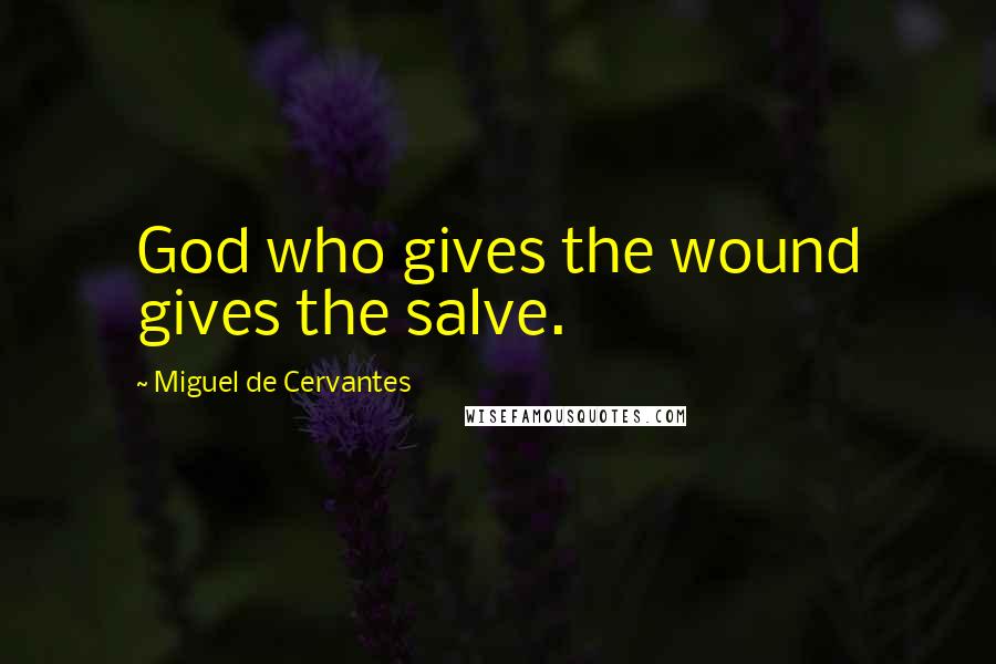 Miguel De Cervantes Quotes: God who gives the wound gives the salve.