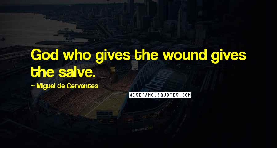 Miguel De Cervantes Quotes: God who gives the wound gives the salve.