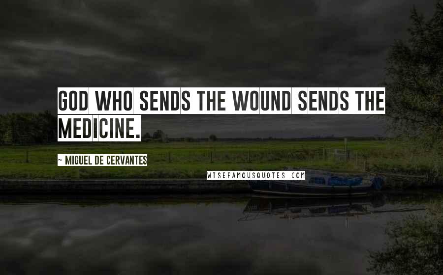 Miguel De Cervantes Quotes: God who sends the wound sends the medicine.