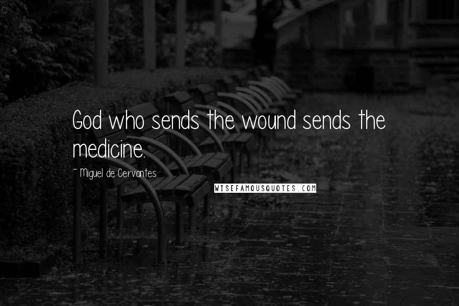 Miguel De Cervantes Quotes: God who sends the wound sends the medicine.