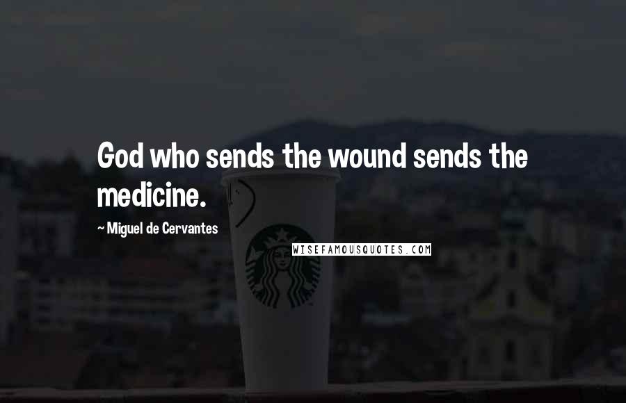 Miguel De Cervantes Quotes: God who sends the wound sends the medicine.