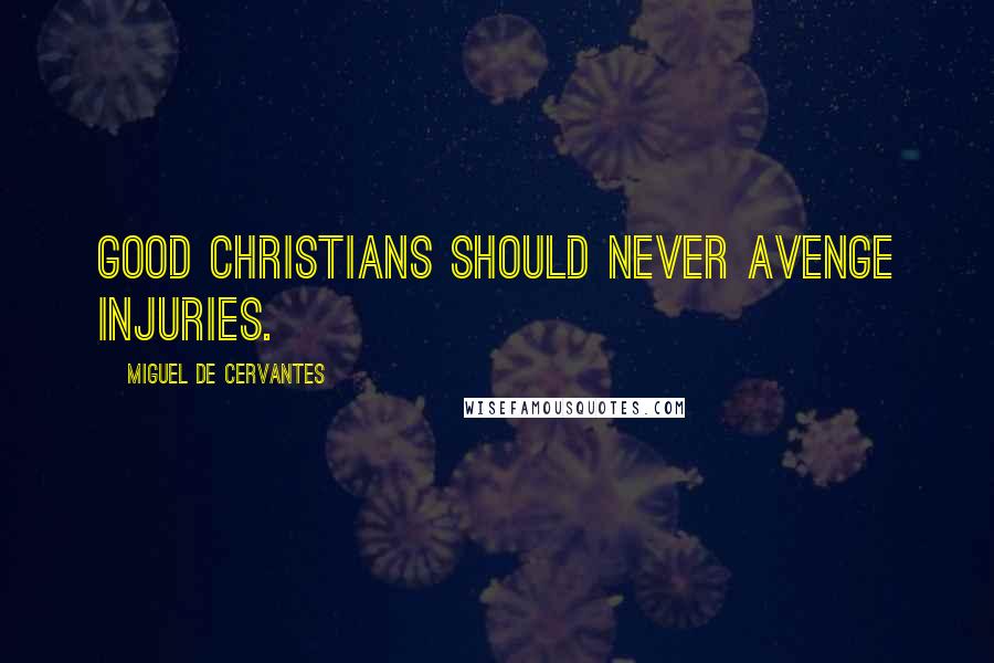 Miguel De Cervantes Quotes: Good Christians should never avenge injuries.