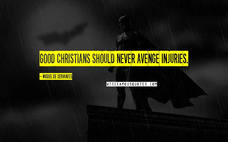 Miguel De Cervantes Quotes: Good Christians should never avenge injuries.