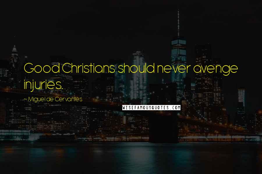 Miguel De Cervantes Quotes: Good Christians should never avenge injuries.