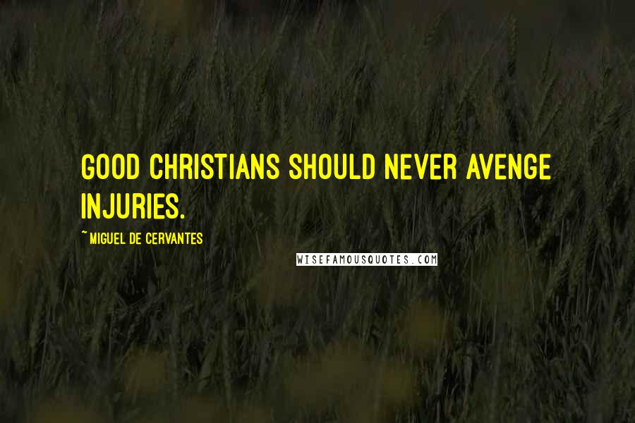 Miguel De Cervantes Quotes: Good Christians should never avenge injuries.