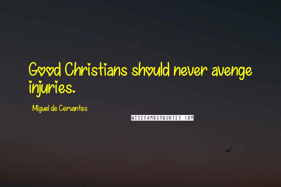 Miguel De Cervantes Quotes: Good Christians should never avenge injuries.