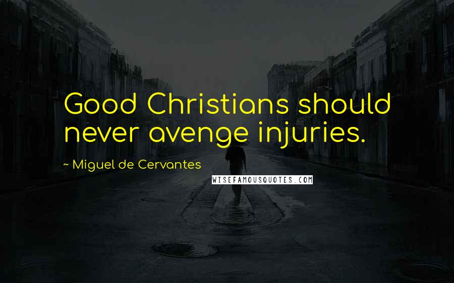 Miguel De Cervantes Quotes: Good Christians should never avenge injuries.