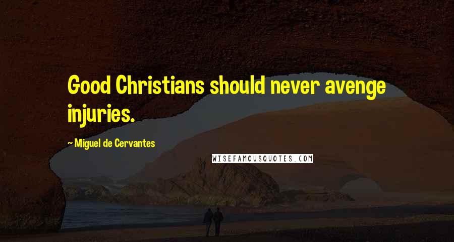 Miguel De Cervantes Quotes: Good Christians should never avenge injuries.