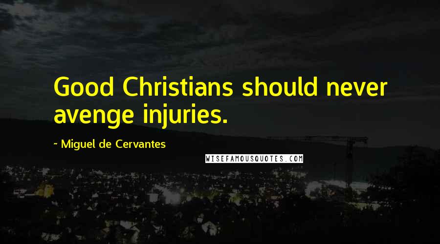 Miguel De Cervantes Quotes: Good Christians should never avenge injuries.