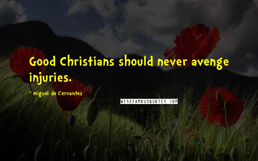 Miguel De Cervantes Quotes: Good Christians should never avenge injuries.