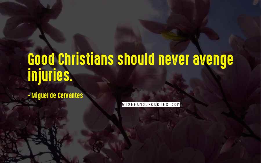 Miguel De Cervantes Quotes: Good Christians should never avenge injuries.