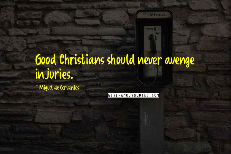 Miguel De Cervantes Quotes: Good Christians should never avenge injuries.