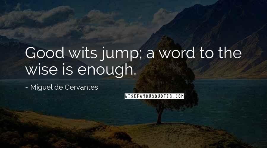 Miguel De Cervantes Quotes: Good wits jump; a word to the wise is enough.