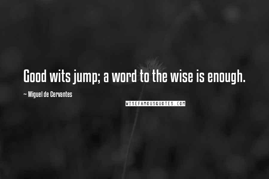 Miguel De Cervantes Quotes: Good wits jump; a word to the wise is enough.