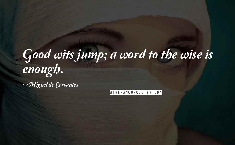 Miguel De Cervantes Quotes: Good wits jump; a word to the wise is enough.