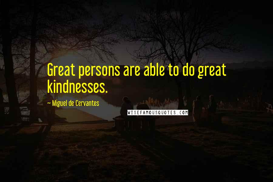 Miguel De Cervantes Quotes: Great persons are able to do great kindnesses.