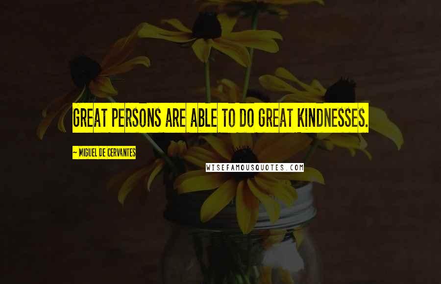 Miguel De Cervantes Quotes: Great persons are able to do great kindnesses.