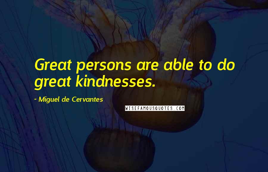 Miguel De Cervantes Quotes: Great persons are able to do great kindnesses.